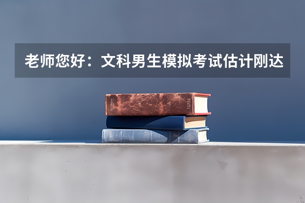 老师您好：文科男生模拟考试估计刚达一本线，报考志愿如何兼顾学校和专业？