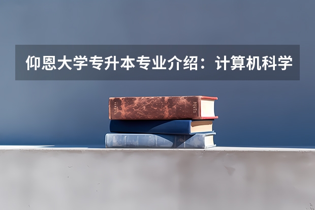 仰恩大学专升本专业介绍：计算机科学与技术专业？ 仰恩大学专升本录取分数线