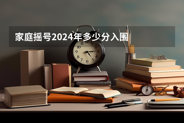 家庭摇号2024年多少分入围