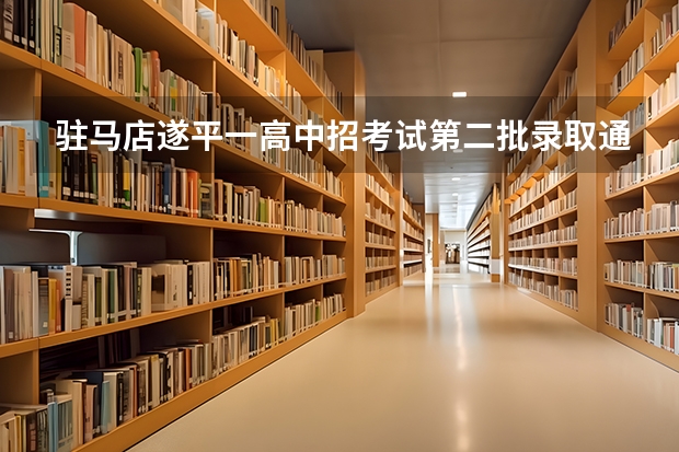 驻马店遂平一高中招考试第二批录取通知书什么时候下来，没有考上小班，我们靠五百四十多分，应该能上一高