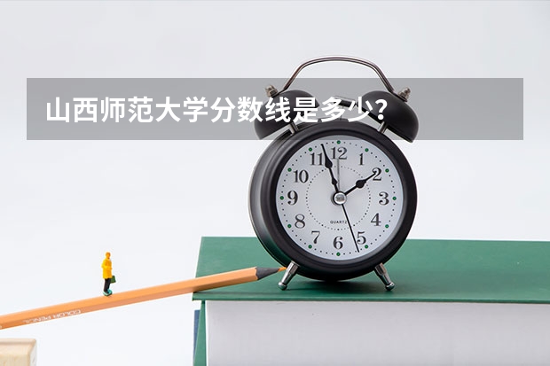 山西师范大学分数线是多少？