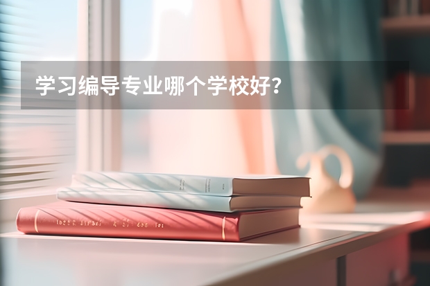 学习编导专业哪个学校好？