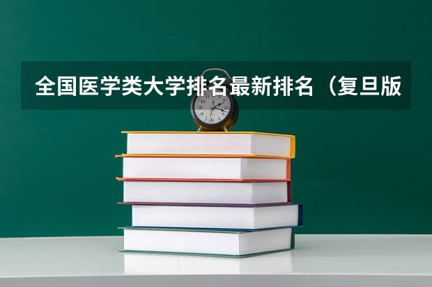 全国医学类大学排名最新排名（复旦版全国医院专科排名）