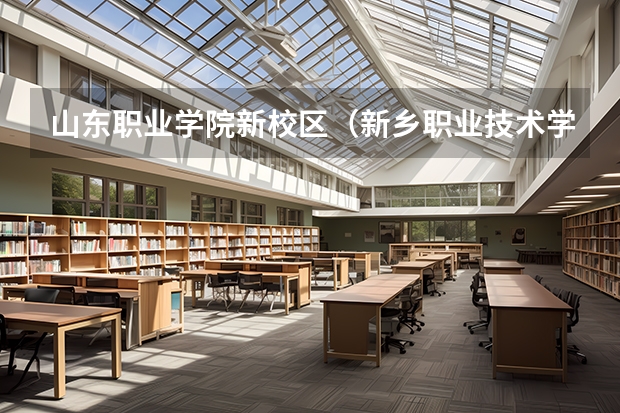 山东职业学院新校区（新乡职业技术学院新校区在哪？）