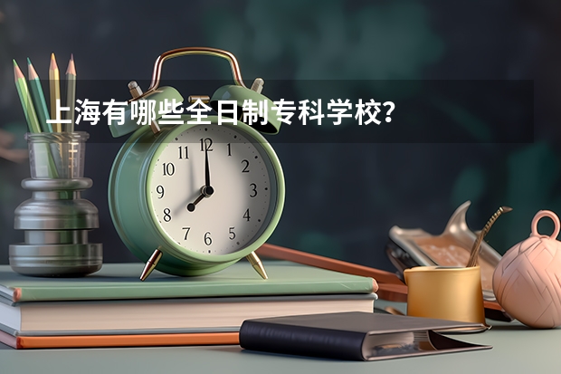 上海有哪些全日制专科学校？