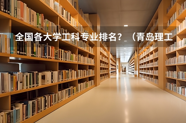 全国各大学工科专业排名？（青岛理工大学王牌专业排名）