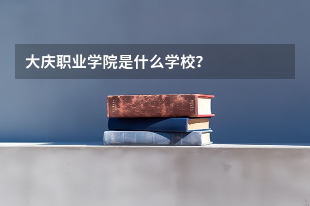 大庆职业学院是什么学校？