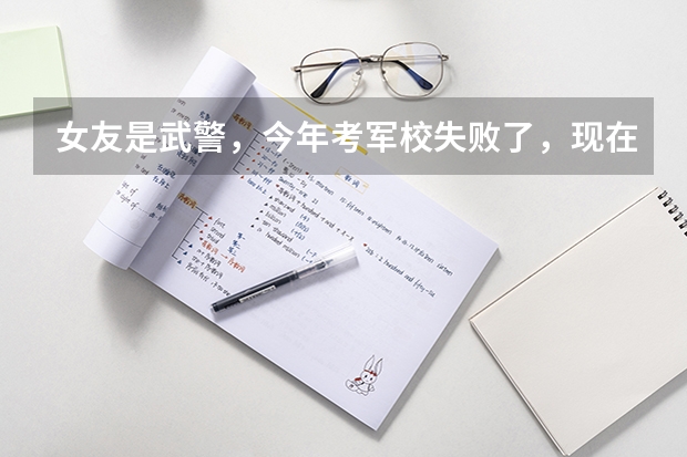 女友是武警，今年考军校失败了，现在还能去士官学校吗？什么时候能考士官学校？是不是错过今年考的机会了