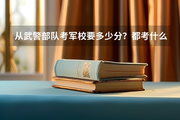 从武警部队考军校要多少分？都考什么科目？