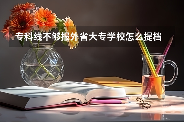 专科线不够报外省大专学校怎么提档