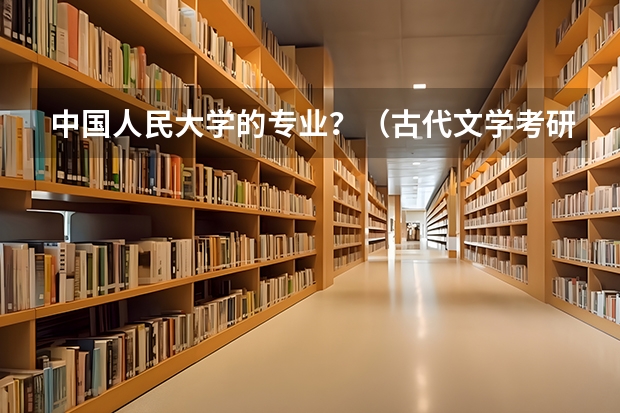 中国人民大学的专业？（古代文学考研学校排名）