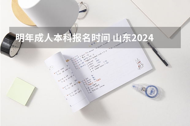 明年成人本科报名时间 山东2024高考人数