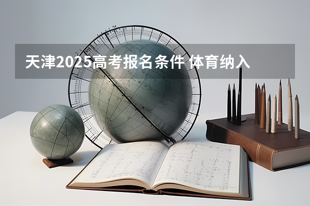 天津2025高考报名条件 体育纳入高考！36所一流高校体测标准出炉！