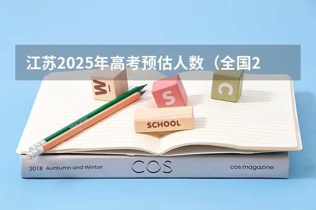 江苏2025年高考预估人数（全国2025高考人数最多）