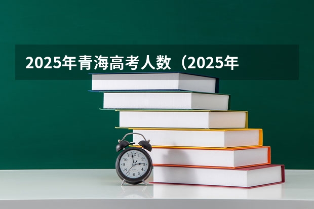 2025年青海高考人数（2025年高考安徽报考人数?）