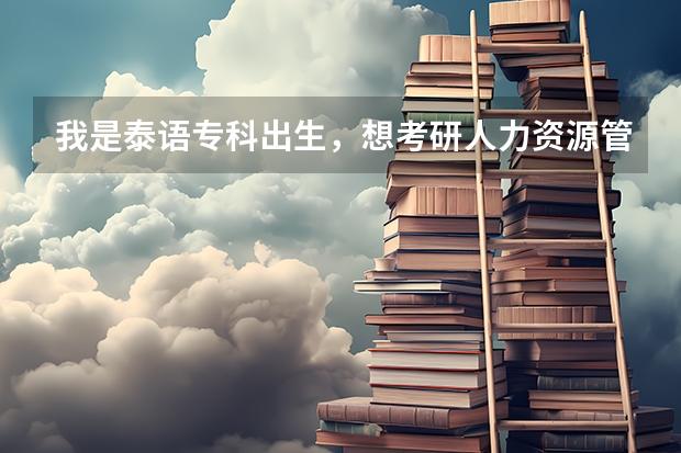 我是泰语专科出生，想考研人力资源管理方面的研究生。有没有人知道怎么考，考什么科目？具体些