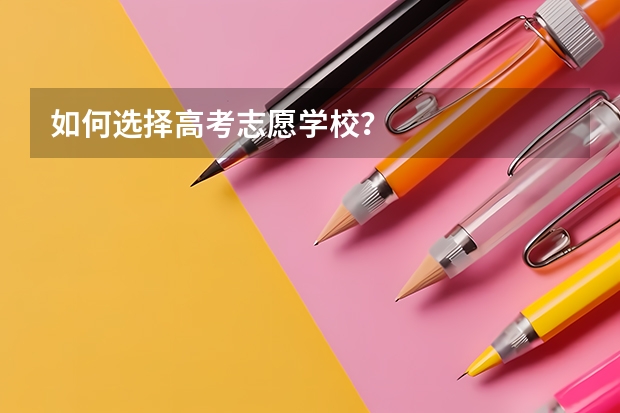 如何选择高考志愿学校？