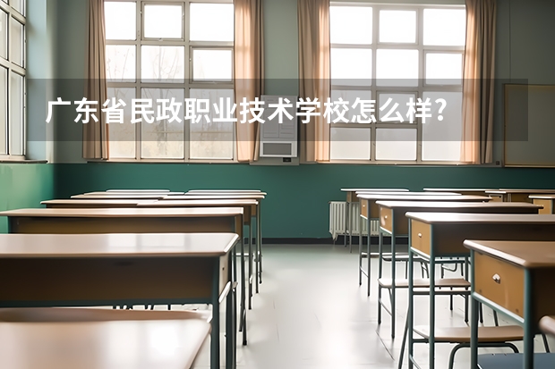 广东省民政职业技术学校怎么样?