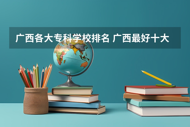 广西各大专科学校排名 广西最好十大专科学校