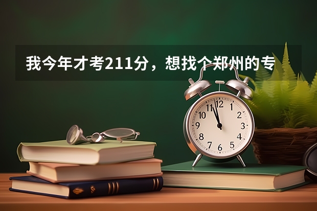 我今年才考211分，想找个郑州的专科上，谁知道能上什么学校？