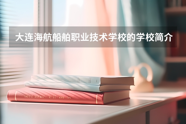 大连海航船舶职业技术学校的学校简介 大连海航船舶职业技术学校的开设专业