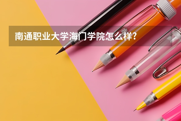 南通职业大学海门学院怎么样?