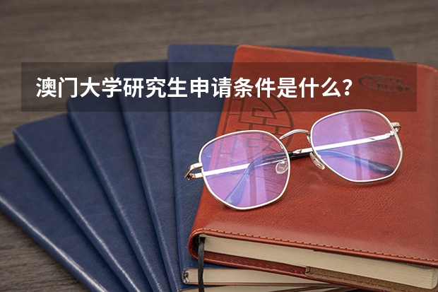 澳门大学研究生申请条件是什么？