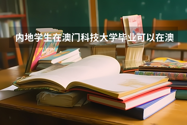 内地学生在澳门科技大学毕业可以在澳门工作吗?