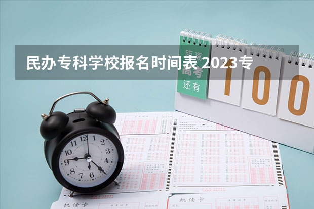 民办专科学校报名时间表 2023专科学校录取时间表