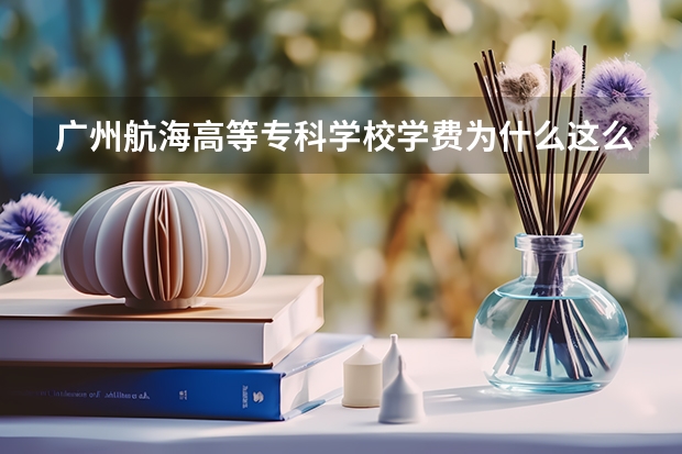 广州航海高等专科学校学费为什么这么低