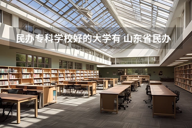 民办专科学校好的大学有 山东省民办专科学校排名