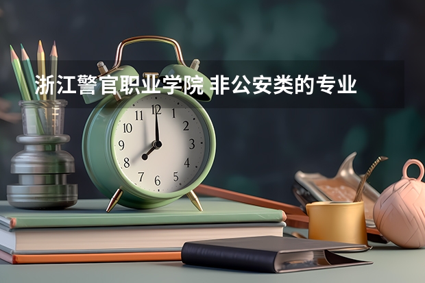 浙江警官职业学院 非公安类的专业 毕业后工作怎么样啊 都去哪里工作的啊 学校转专业容易吗？