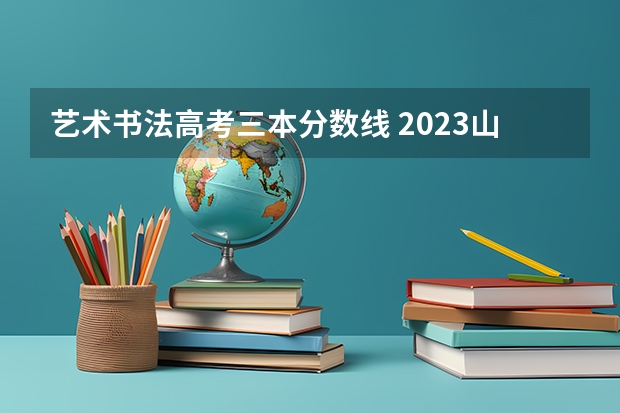 艺术书法高考三本分数线 2023山东高考文科分数线