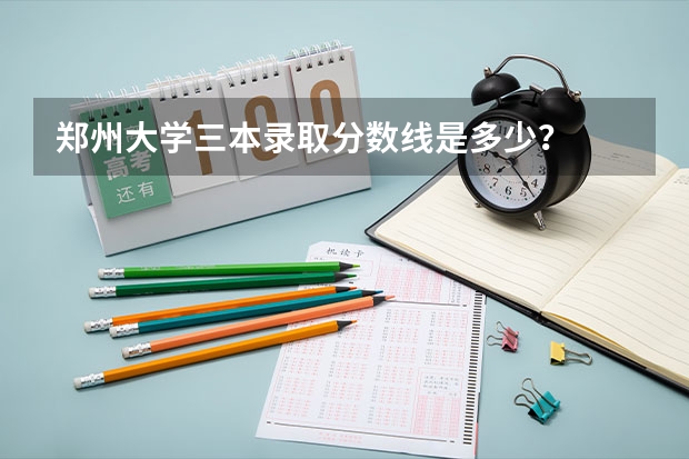 郑州大学三本录取分数线是多少？