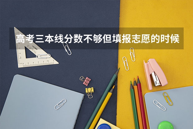 高考三本线分数不够但填报志愿的时候填了三本院校会对专科录取有什么