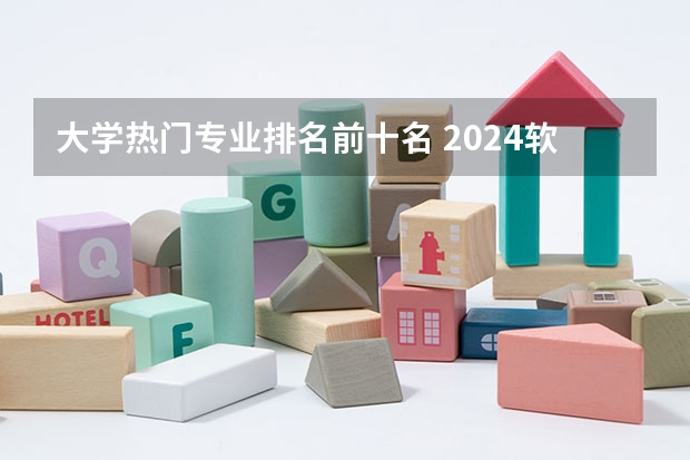 大学热门专业排名前十名 2024软科中国大学专业排名出炉！国内第一的建筑学、城乡规划、风景园林花落谁家？