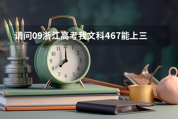 请问09浙江高考我文科467能上三本院校吗？