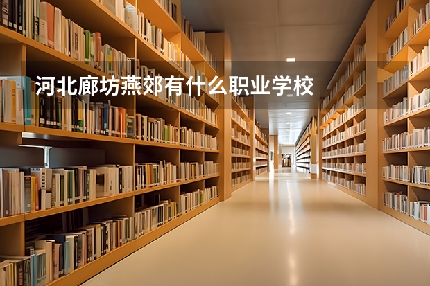 河北廊坊燕郊有什么职业学校