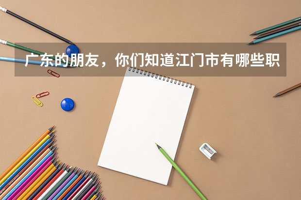 广东的朋友，你们知道江门市有哪些职业学院吗？？收中学生的！！