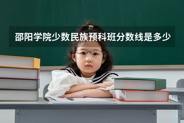 邵阳学院少数民族预科班分数线是多少?