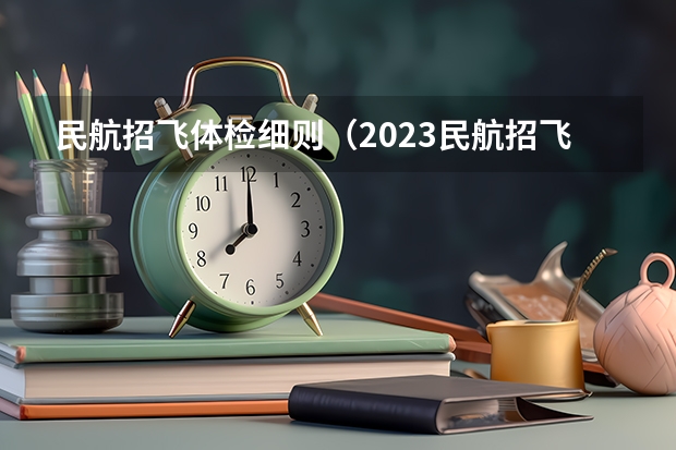 民航招飞体检细则（2023民航招飞体检要求如下）