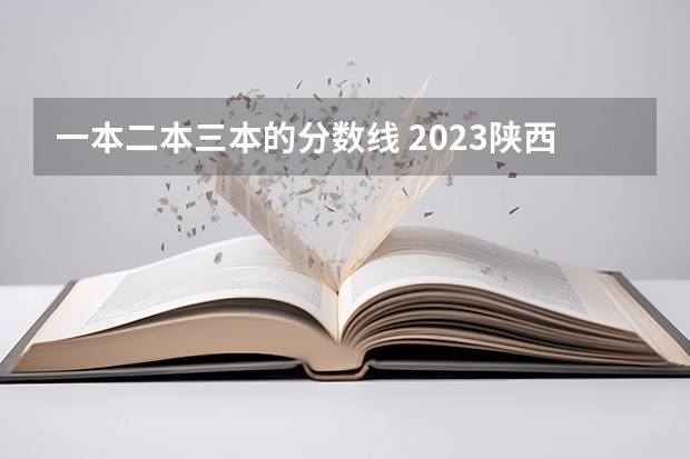 一本二本三本的分数线 2023陕西一本二本三本的分数线