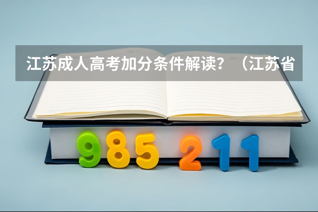 江苏成人高考加分条件解读？（江苏省取消高考加分，对高考公平有何影响？）