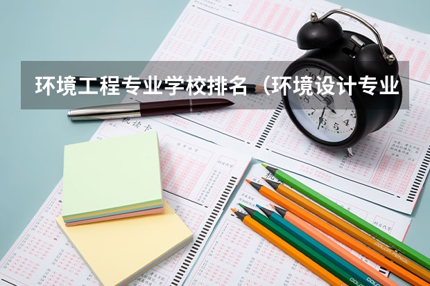 环境工程专业学校排名（环境设计专业大学排名）