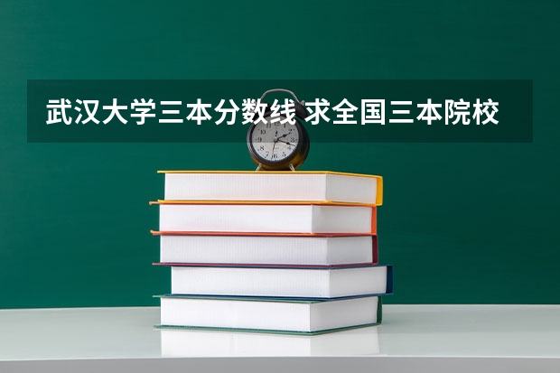 武汉大学三本分数线 求全国三本院校分数线