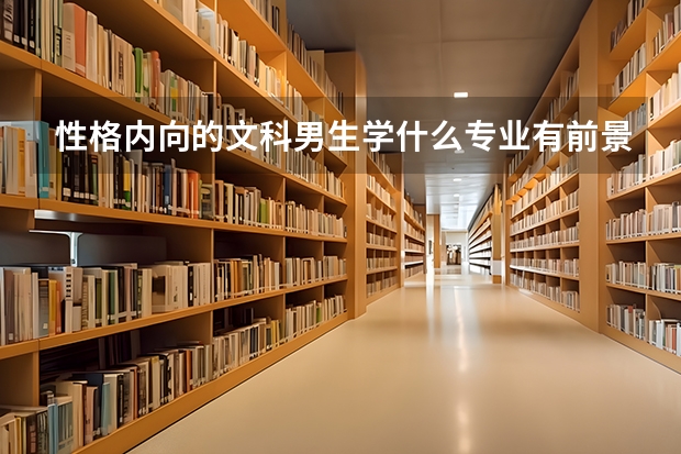 性格内向的文科男生学什么专业有前景？