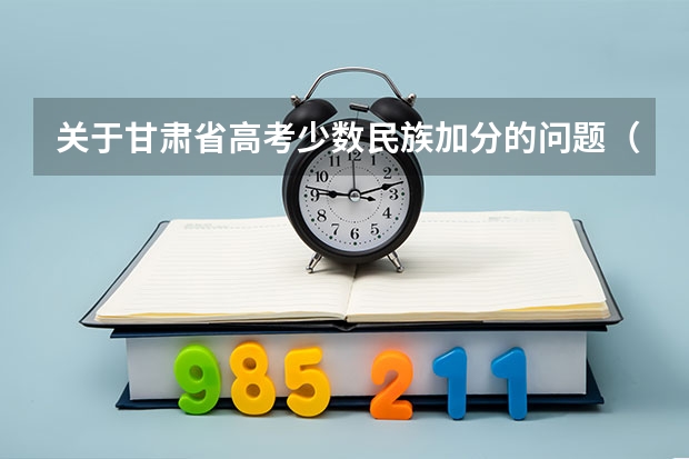 关于甘肃省高考少数民族加分的问题（在线等待）（甘肃高考加分政策）