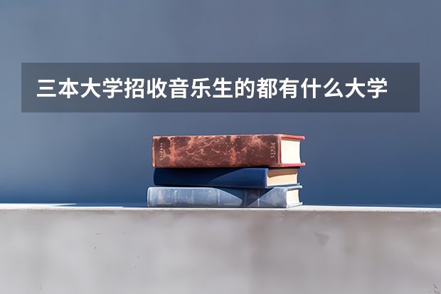 三本大学招收音乐生的都有什么大学