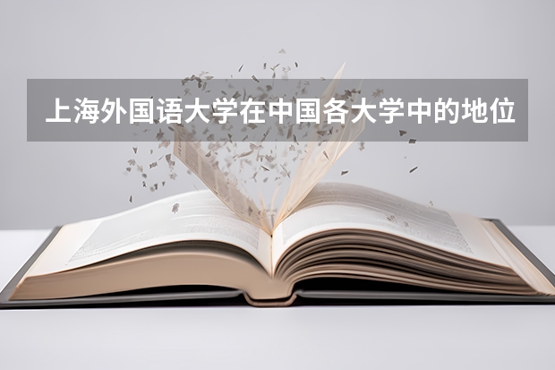 上海外国语大学在中国各大学中的地位怎么样？这所学校的招生要求有多高？