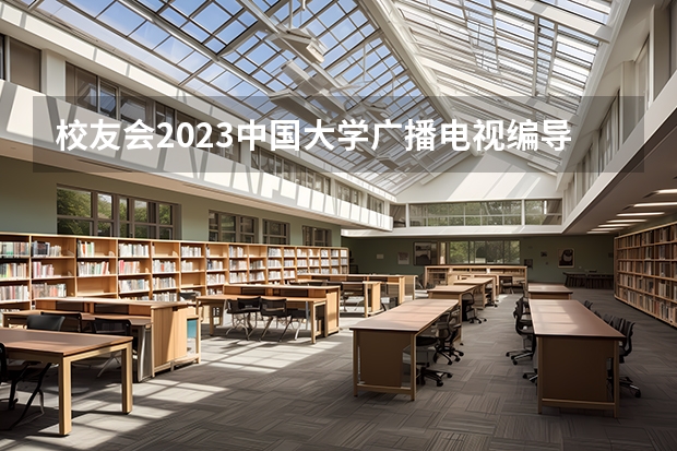 校友会2023中国大学广播电视编导专业排名，中国传媒大学、荆楚理工学院第一 荆楚理工学院专业排名一览表